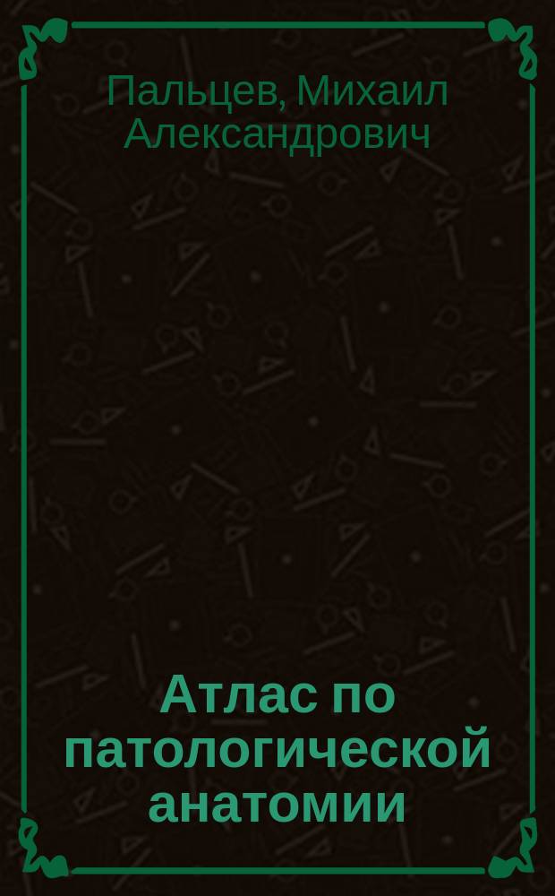 Атлас по патологической анатомии : учебник для студентов медицинских вузов