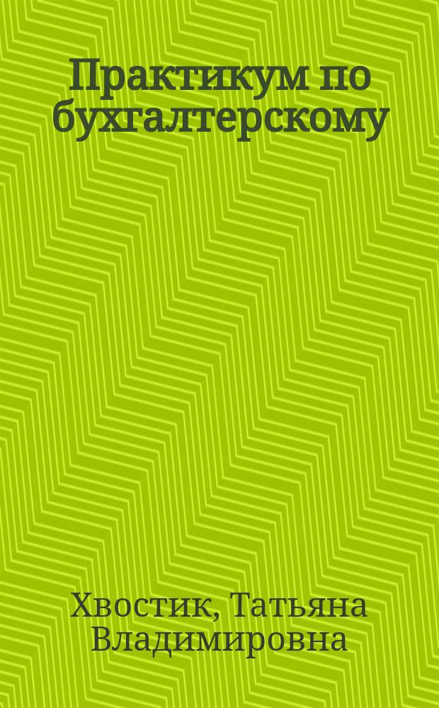 Практикум по бухгалтерскому (финансовому) учету : учебное пособие для студентов учреждений среднего профессионального образования, обучающихся по группе специальностей 0600 Экономика и управление
