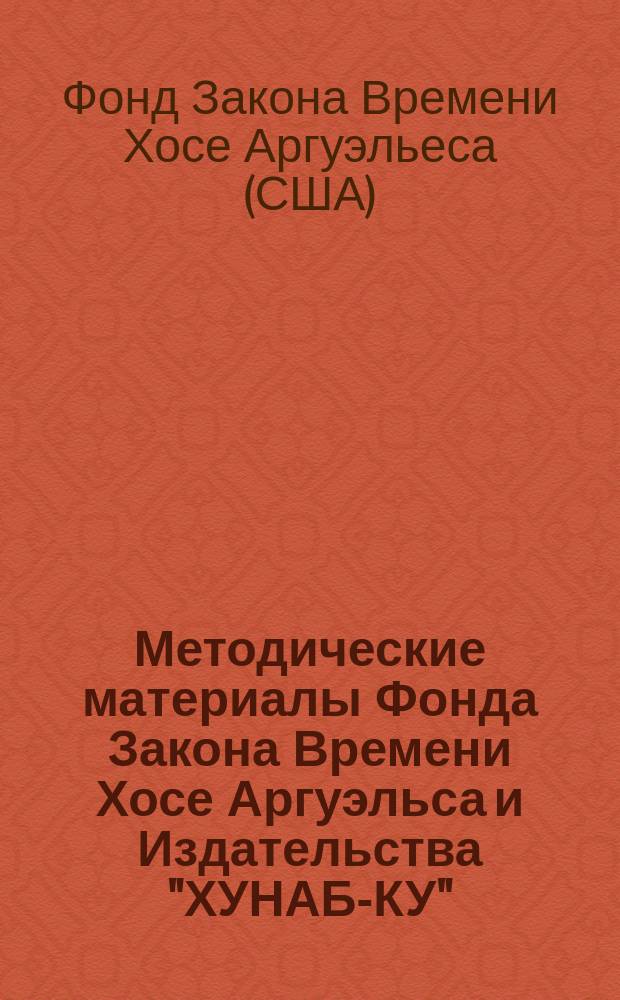 Методические материалы Фонда Закона Времени Хосе Аргуэльса и Издательства "ХУНАБ-КУ"