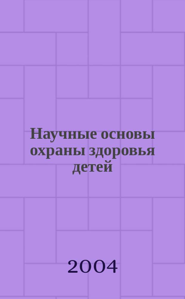 Научные основы охраны здоровья детей : сборник материалов XIV (LXXVII) сессии общего собрания Российской академии медицинских наук, посвященной 60-летию Академии медицинских наук, Москва, 9-11 декабря 2004 г.