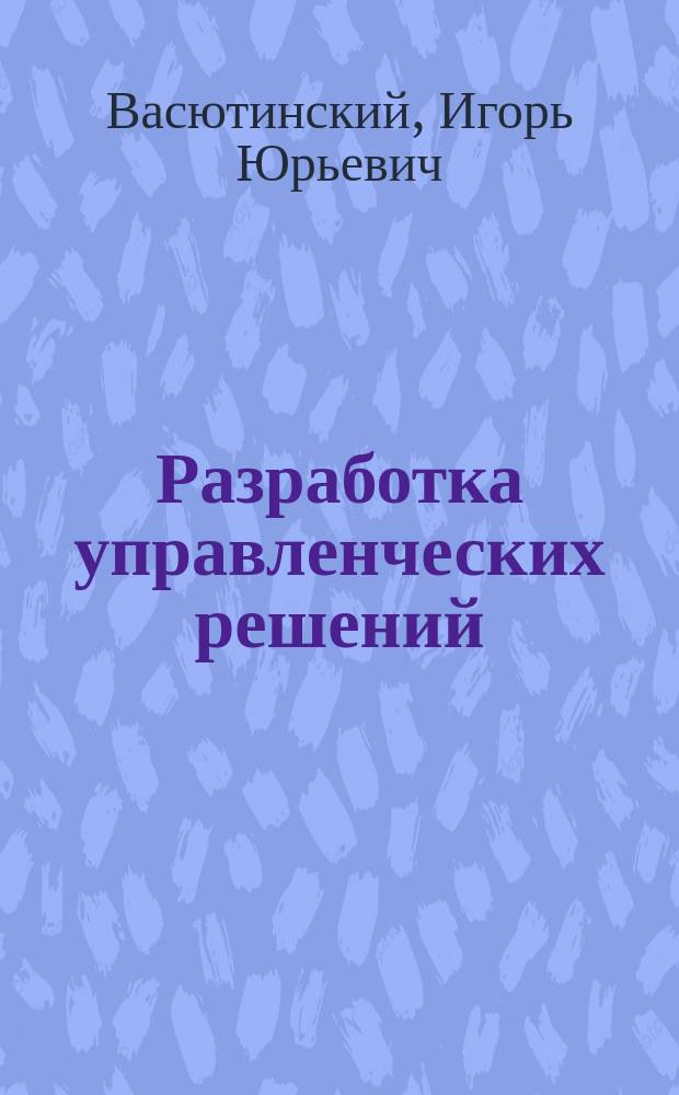 Разработка управленческих решений : учебное пособие : краткий курс лекций для студентов специальности "Менеджмент"