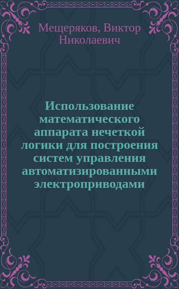 Использование математического аппарата нечеткой логики для построения систем управления автоматизированными электроприводами : учебное пособие