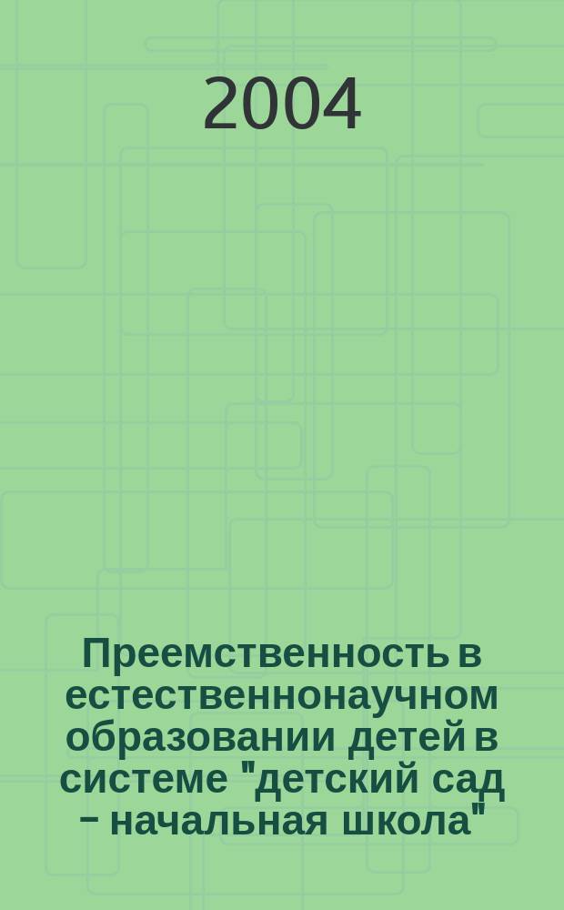 Преемственность в естественнонаучном образовании детей в системе "детский сад - начальная школа" : методические рекомендации
