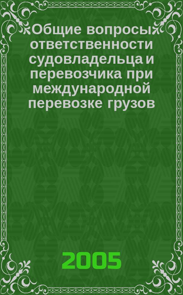 Общие вопросы ответственности судовладельца и перевозчика при международной перевозке грузов : учебное пособие