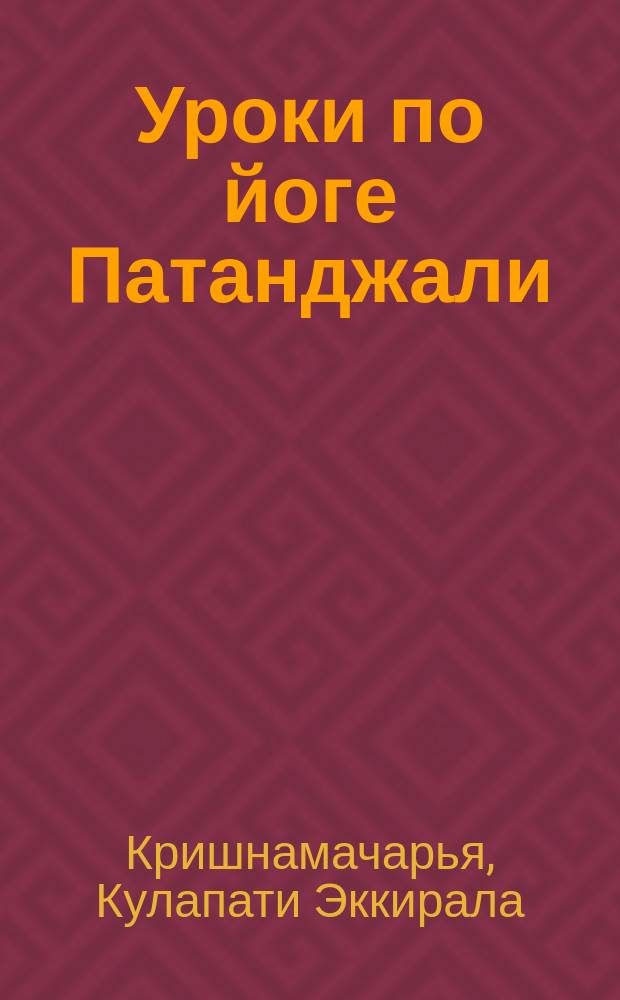 Уроки по йоге Патанджали : данные доктором Э. Кришнамачарьей в Институте Планетарного Синтеза в Женеве в течение октября 1981 г