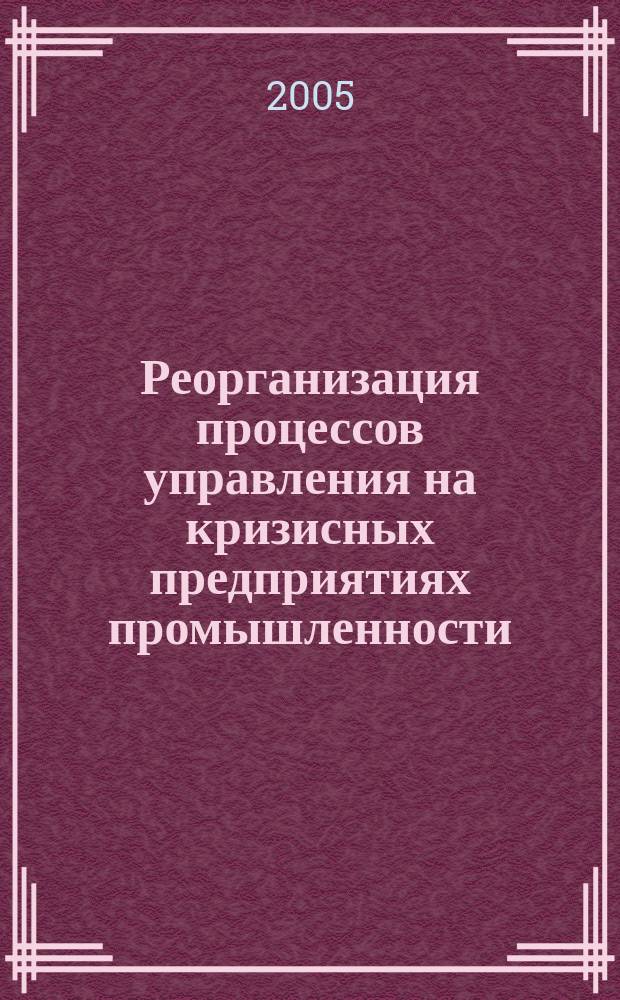 Реорганизация процессов управления на кризисных предприятиях промышленности : автореф. дис. на соиск. учен. степ. к.э.н. : спец. 08.00.05