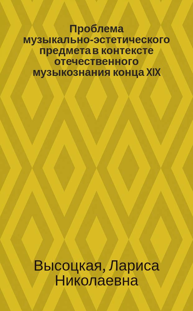 Проблема музыкально-эстетического предмета в контексте отечественного музыкознания конца XIX - начала XX века : автореф. дис. на соиск. учен. степ. к.филос.н. : спец. 09.00.04