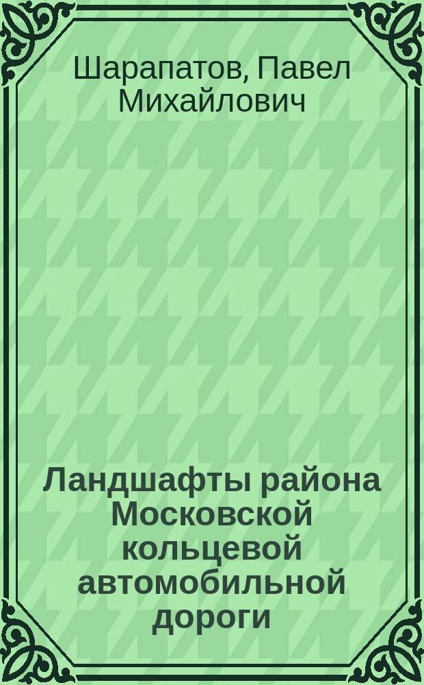 Ландшафты района Московской кольцевой автомобильной дороги (МКАД) : автореф. дис. на соиск. учен. степ. к.г.н. : спец. 25.00.36