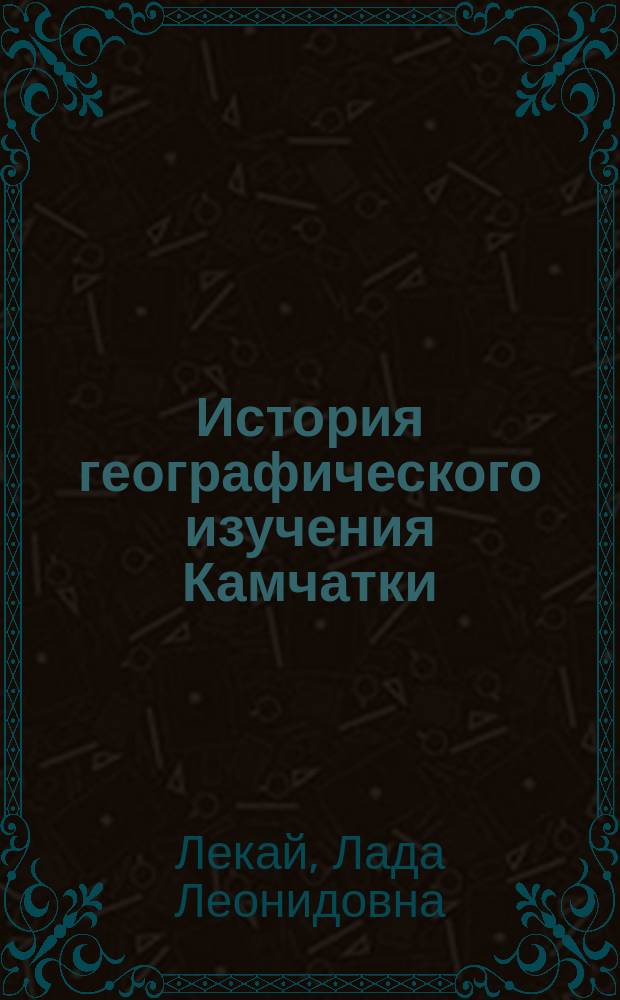 История географического изучения Камчатки : (вторая половина девятнадцатого - нач. двадцатого века) : автореф. дис. на соиск. учен. степ. к.г.н. : спец. 07.00.10