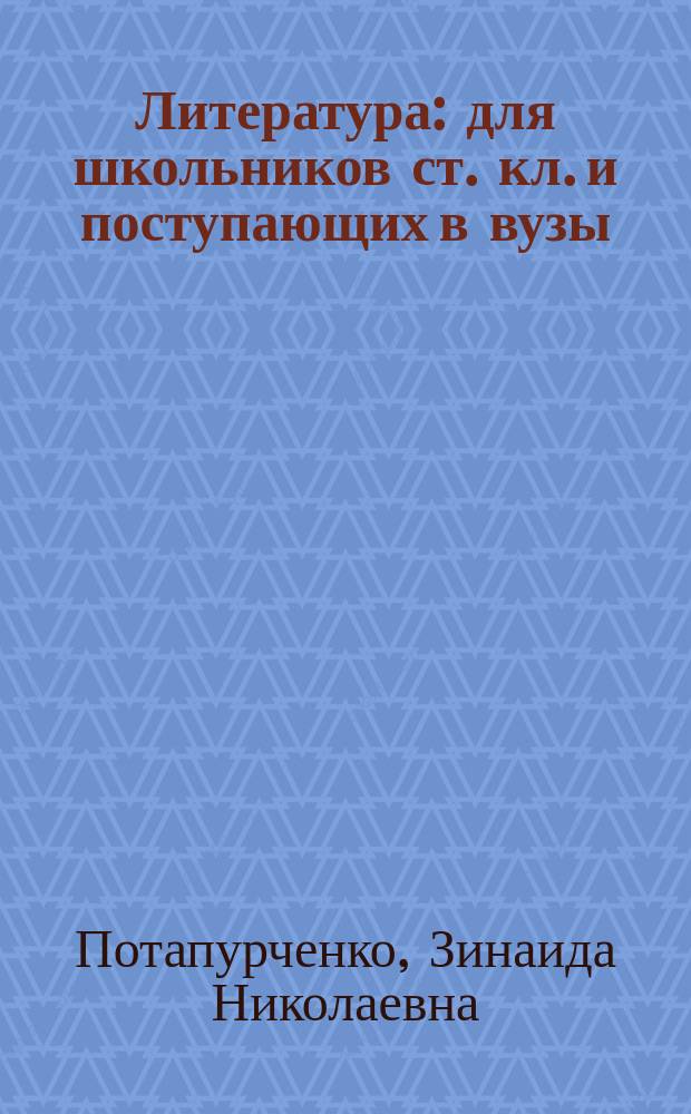 Литература : для школьников ст. кл. и поступающих в вузы