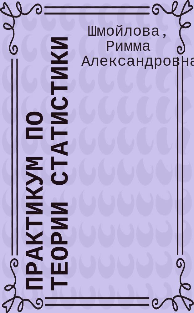 Практикум по теории статистики : Учеб. пособие для студентов экон. спец. вузов