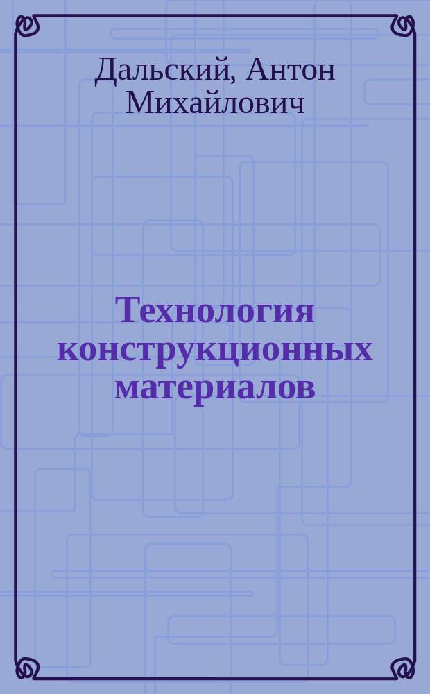 Технология конструкционных материалов : ТКМ : учебник для студентов машиностроительных вузов