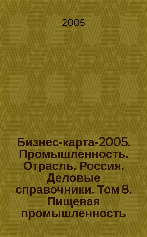 Бизнес-карта-2005. [Промышленность. Отрасль]. Россия. [Деловые справочники]. Том 8. Пищевая промышленность: хлеб, хлебобулочные изделия, мучные кондитерские изделия