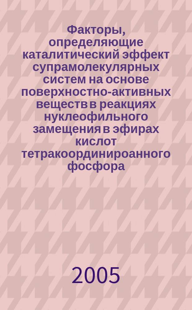 Факторы, определяющие каталитический эффект супрамолекулярных систем на основе поверхностно-активных веществ в реакциях нуклеофильного замещения в эфирах кислот тетракоординироанного фосфора : автореф. дис. на соиск. учен. степ. д.х.н. : спец. 02.00.04