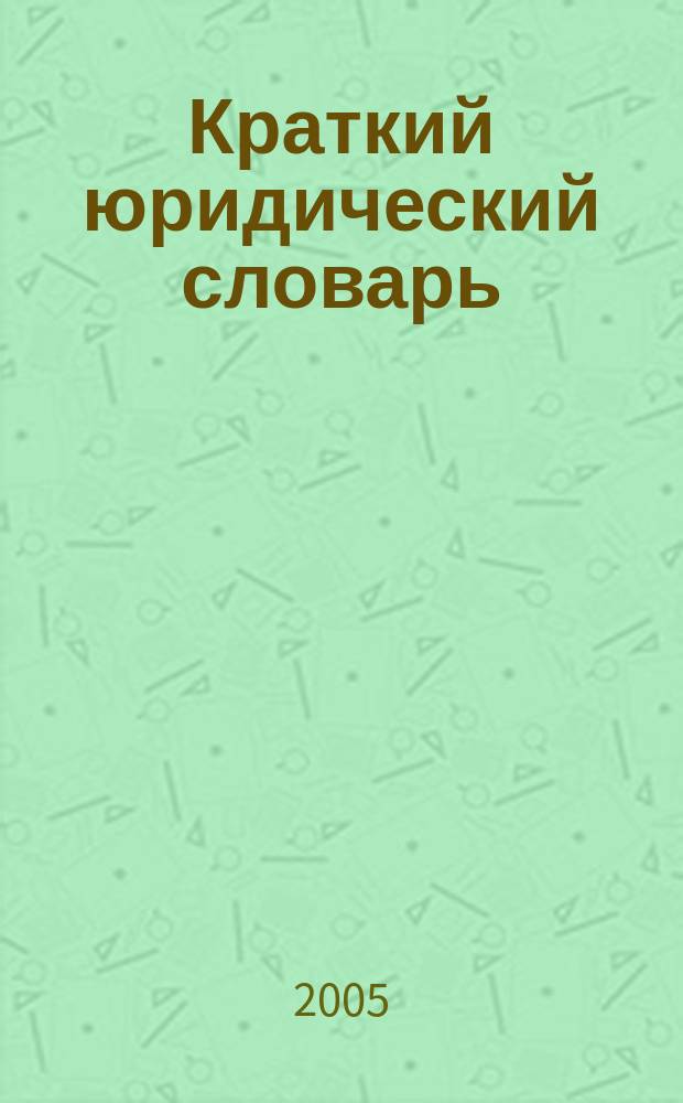 Краткий юридический словарь : 5200 терминов