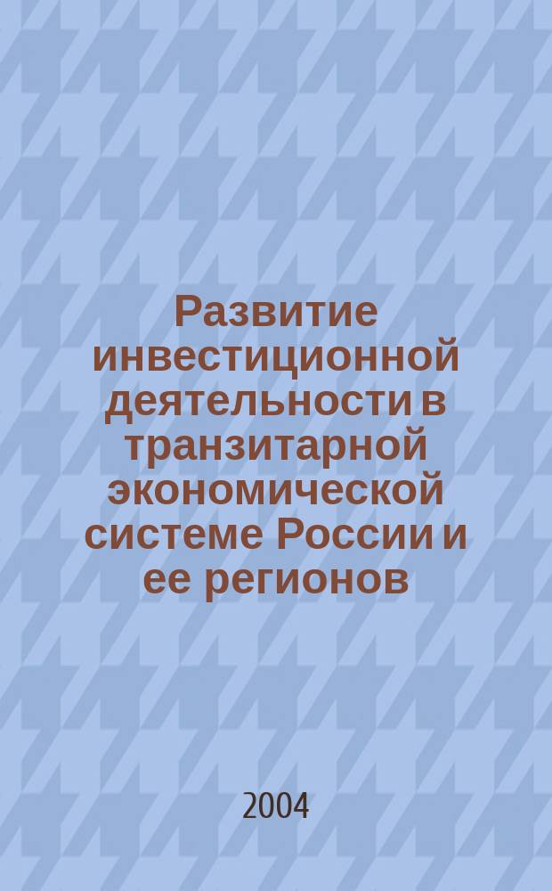Развитие инвестиционной деятельности в транзитарной экономической системе России и ее регионов = The Development of investment activities under the transitional econimic system of Russia and its regions