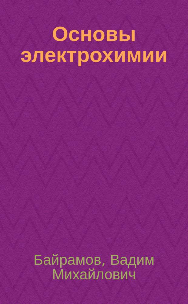 Основы электрохимии : учебное пособие для студентов высших учебных заведений, обучающихся по специальности 011000 "Химия" и направлению 510500 "Химия"