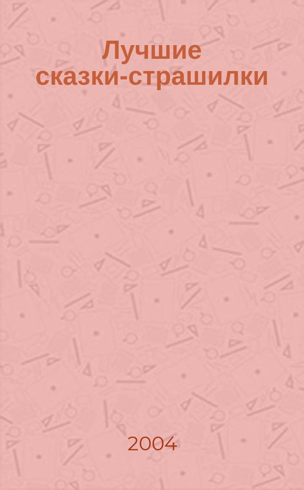 Лучшие сказки-страшилки : для детей дошк. и мл. шк. возраста