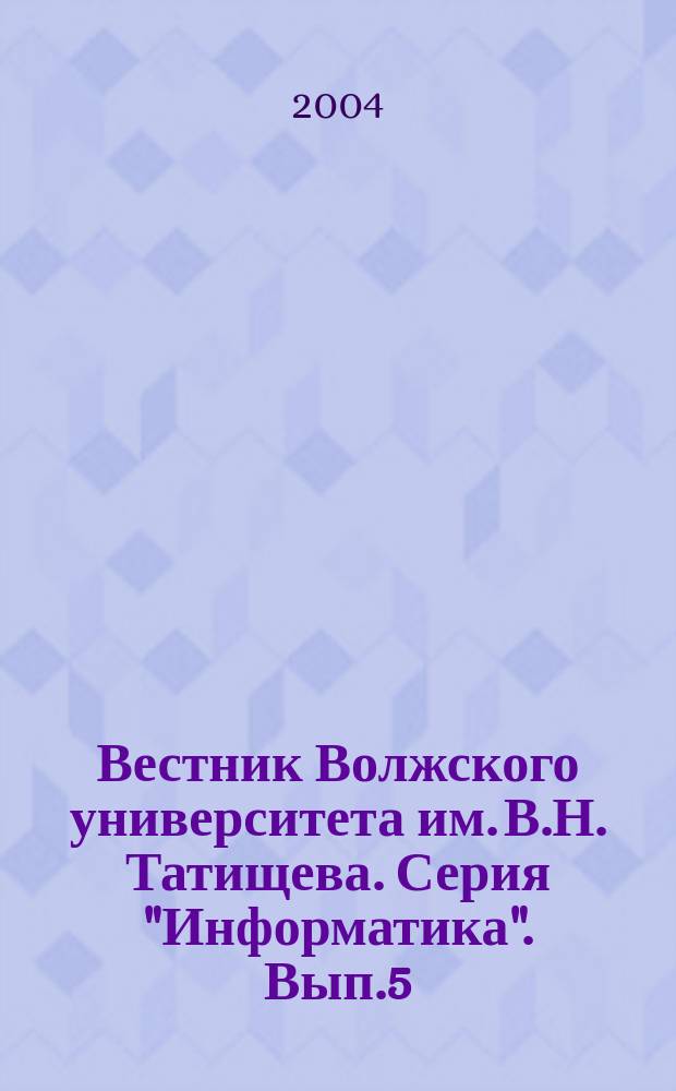 Вестник Волжского университета им. В.Н. Татищева. Серия "Информатика". Вып.5