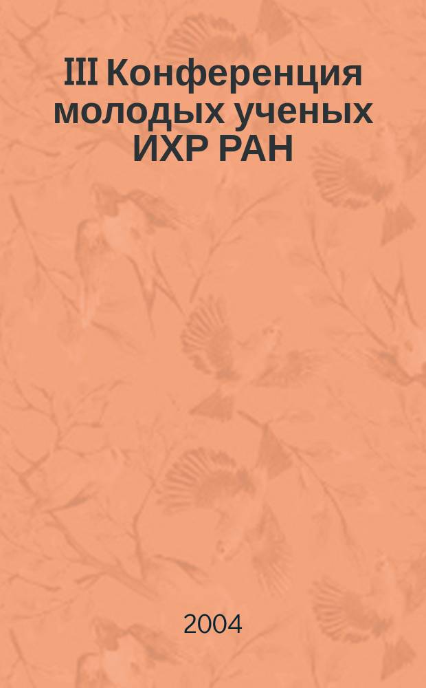 III Конференция молодых ученых ИХР РАН : тезисы докладов, Иваново 17-19 ноября 2004 г