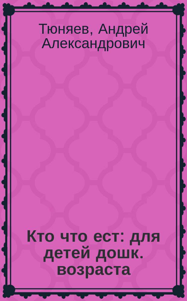 Кто что ест : для детей дошк. возраста