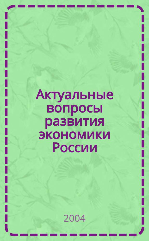 Актуальные вопросы развития экономики России: теория и практика : труды II межвузовской научно-практической конференции преподавателей, ученых, специалистов, аспирантов, студентов (26 ноября 2004 г.)