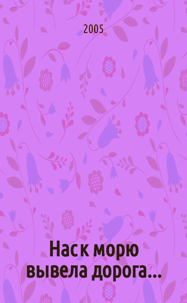 Нас к морю вывела дорога... : путеводитель