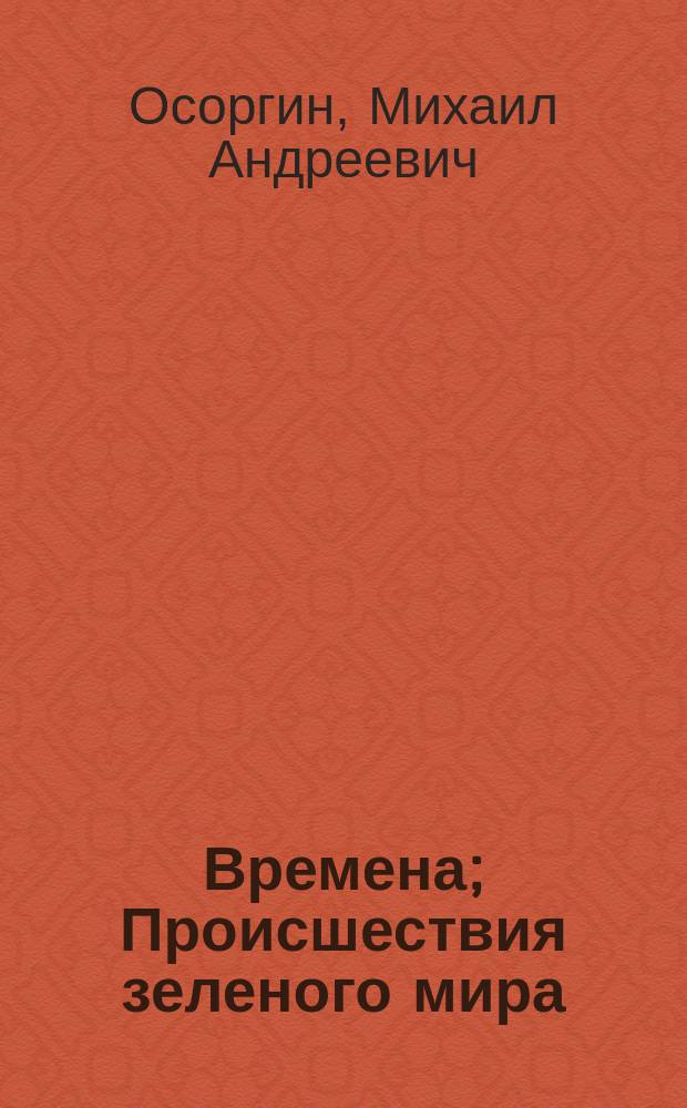 Времена; Происшествия зеленого мира / Михаил Осоргин; сост., примеч., ст. О.Ю. Авдеевой; худож.: В.М. Мельников; Федер. целевая прогр. "Культура России" (подпрогр. "Поддержка полиграфии и книгоизд. России")