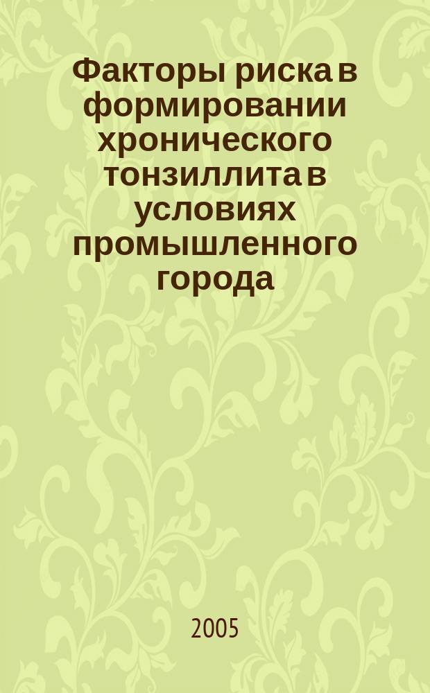 Факторы риска в формировании хронического тонзиллита в условиях промышленного города : автореф. дис. на соиск. учен. степ. 23 : спец. 14.00.04