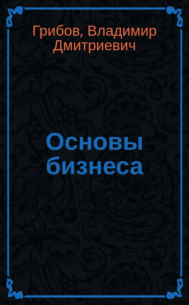 Основы бизнеса : учеб. пособие для студентов, обучающихся по экон. специальностям