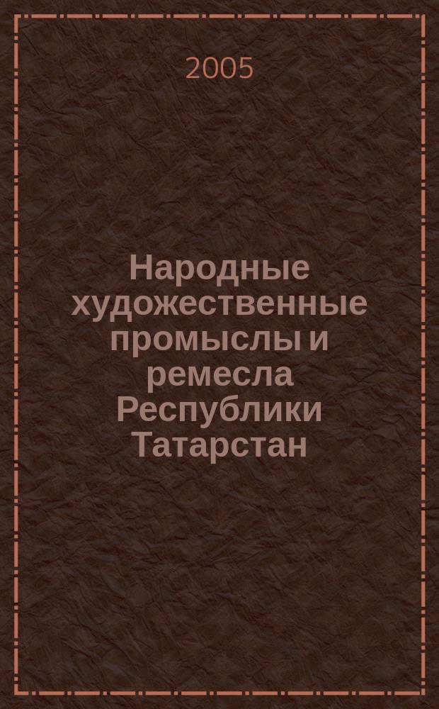 Народные художественные промыслы и ремесла Республики Татарстан = National arts and crafts of the Republic of Tatarstan : каталог