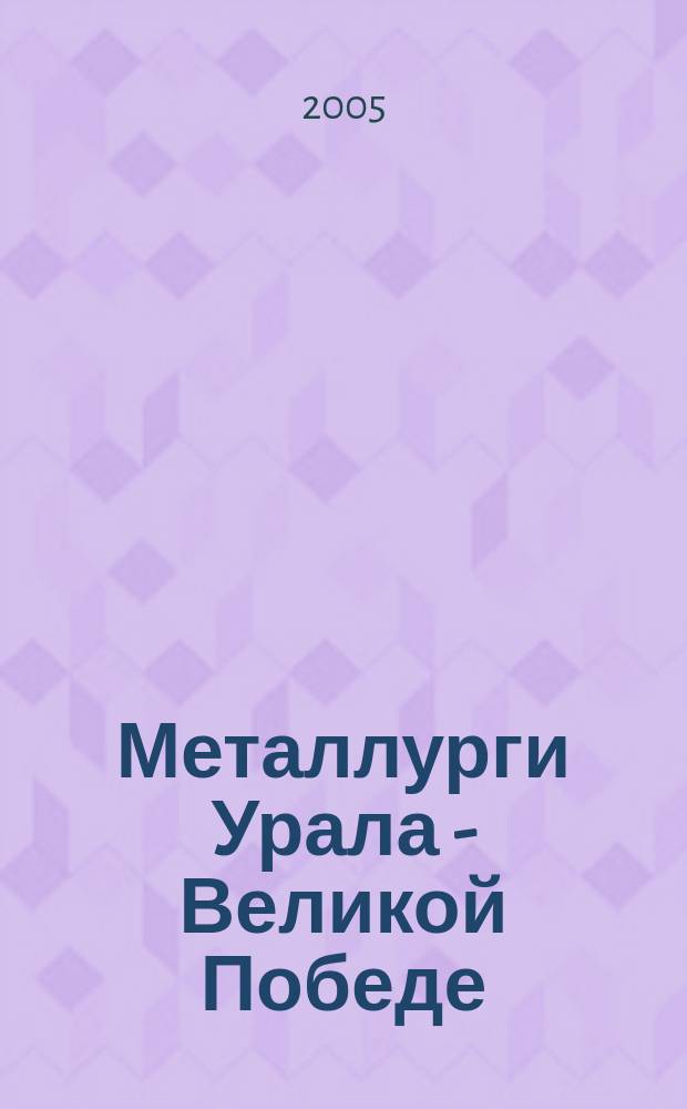 Металлурги Урала - Великой Победе : очерки