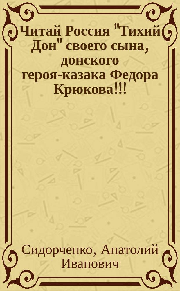 Читай Россия "Тихий Дон" своего сына, донского героя-казака Федора Крюкова!!! : (пролегомены)