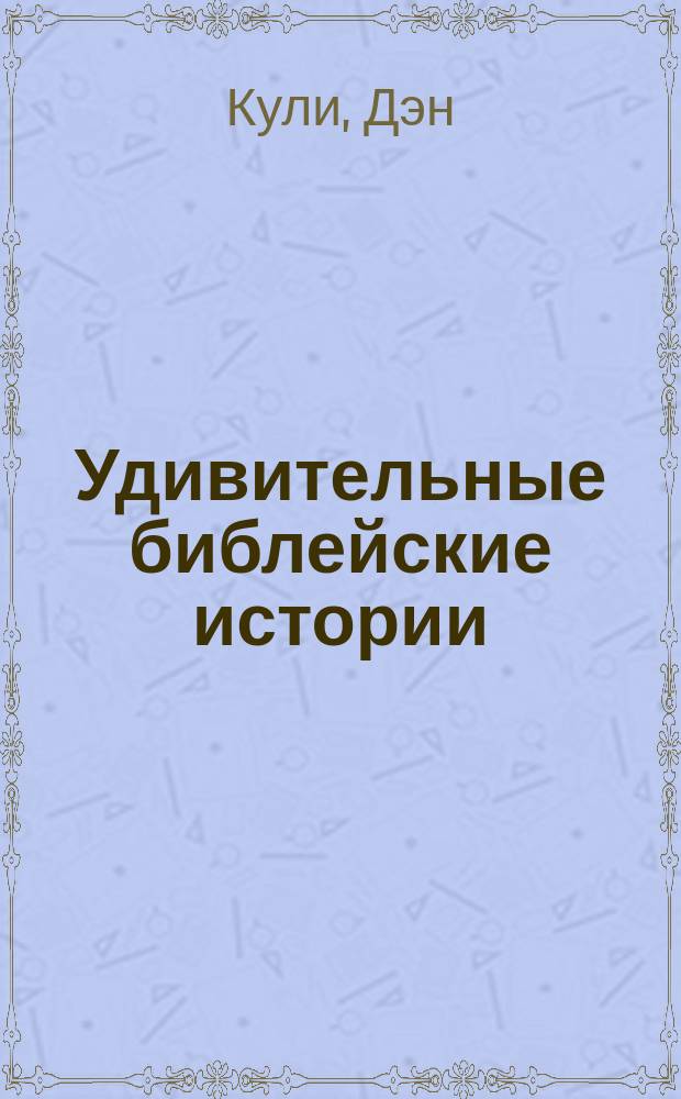 Удивительные библейские истории : летающие свиньи, ожившие вести и еще 24 удивительные, но реальные истории : для детей от 7 лет и старше