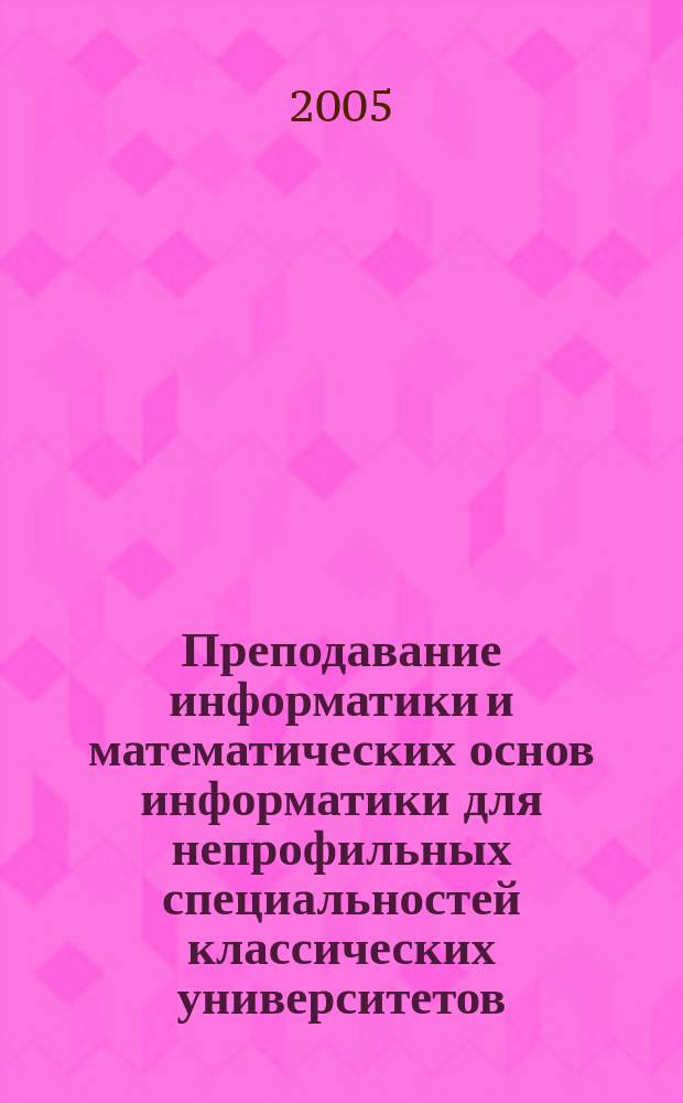 Преподавание информатики и математических основ информатики для непрофильных специальностей классических университетов : учеб. пособие