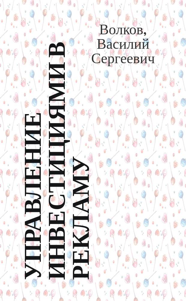 Управление инвестициями в рекламу : автореф. дис. на соиск. учен. степ. к.э.н. : спец. 08.00.05
