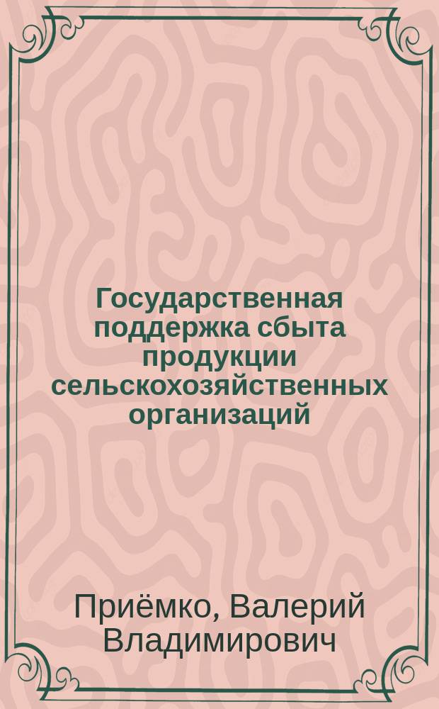 Государственная поддержка сбыта продукции сельскохозяйственных организаций : автореф. дис. на соиск. учен. степ. к.э.н. : спец. 08.00.05
