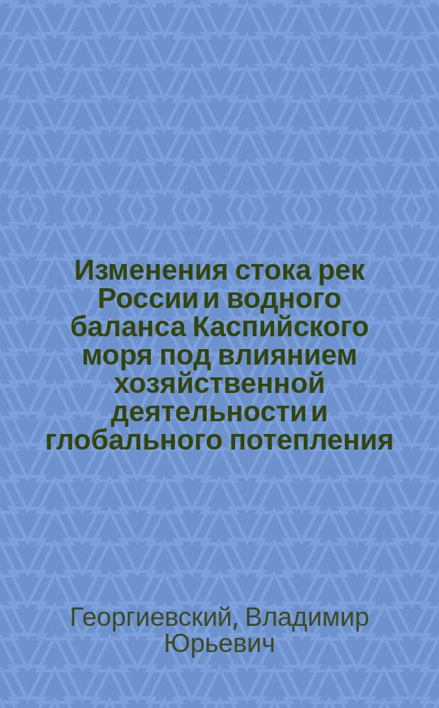 Изменения стока рек России и водного баланса Каспийского моря под влиянием хозяйственной деятельности и глобального потепления : автореф. дис. на соиск. учен. степ. д.г.н. : спец. 25.00.27