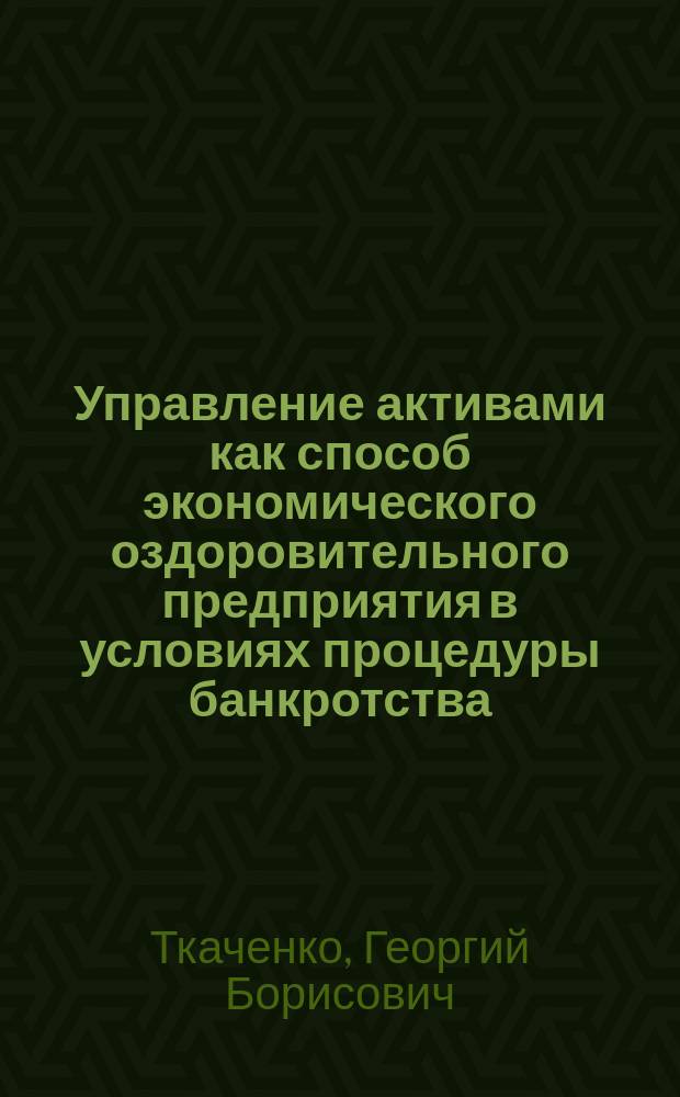 Управление активами как способ экономического оздоровительного предприятия в условиях процедуры банкротства : автореф. дис. на соиск. учен. степ. к.э.н. : спец. 08.00.05
