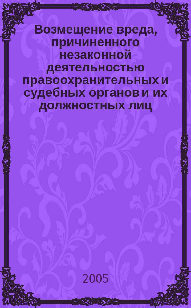 Возмещение вреда, причиненного незаконной деятельностью правоохранительных и судебных органов и их должностных лиц : автореф. дис. на соиск. учен. степ. к.ю.н. : спец. 12.00.03