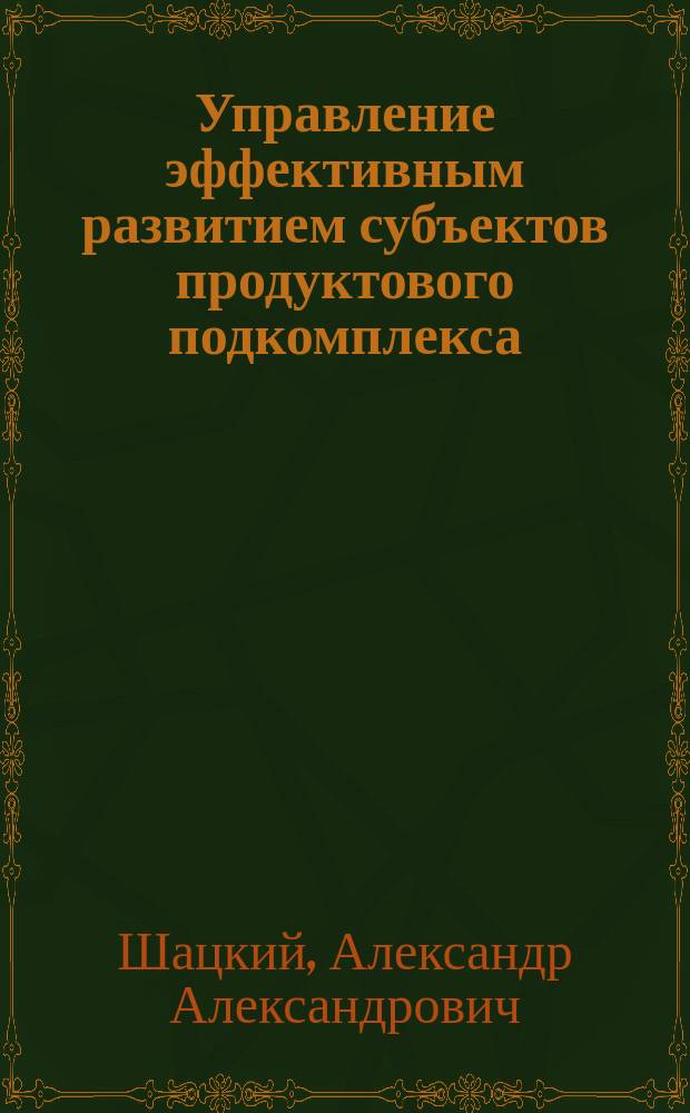 Управление эффективным развитием субъектов продуктового подкомплекса : (на прим. масложировой пром-сти Воронеж. обл.) : автореф. дис. на соиск. учен. степ. к.э.н. : спец. 08.00.05