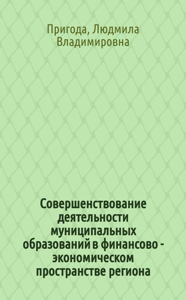 Совершенствование деятельности муниципальных образований в финансово - экономическом пространстве региона : автореф. дис. на соиск. учен. степ. к.э.н. : спец. 08.00.05 : спец. 08.00.10