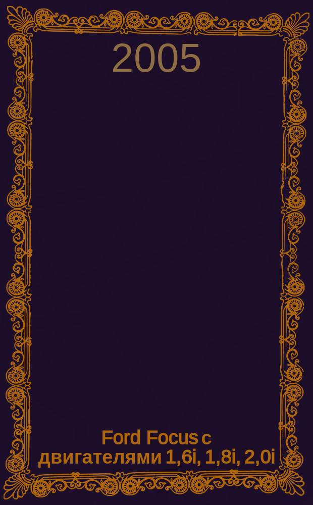 Ford Focus с двигателями 1,6i, 1,8i, 2,0i : устройство. Эксплуатация. Обслуживание. Ремонт