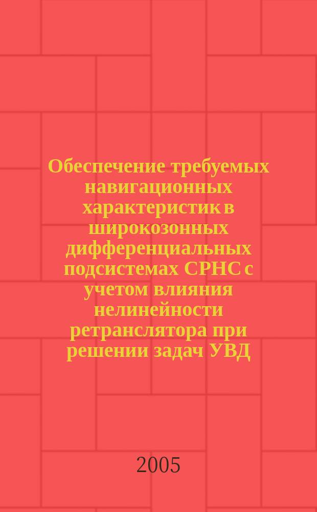 Обеспечение требуемых навигационных характеристик в широкозонных дифференциальных подсистемах СРНС с учетом влияния нелинейности ретранслятора при решении задач УВД, навигации и посадки : автореф. дис. на соиск. учен. степ. д.т.н. : спец. 05.22.13