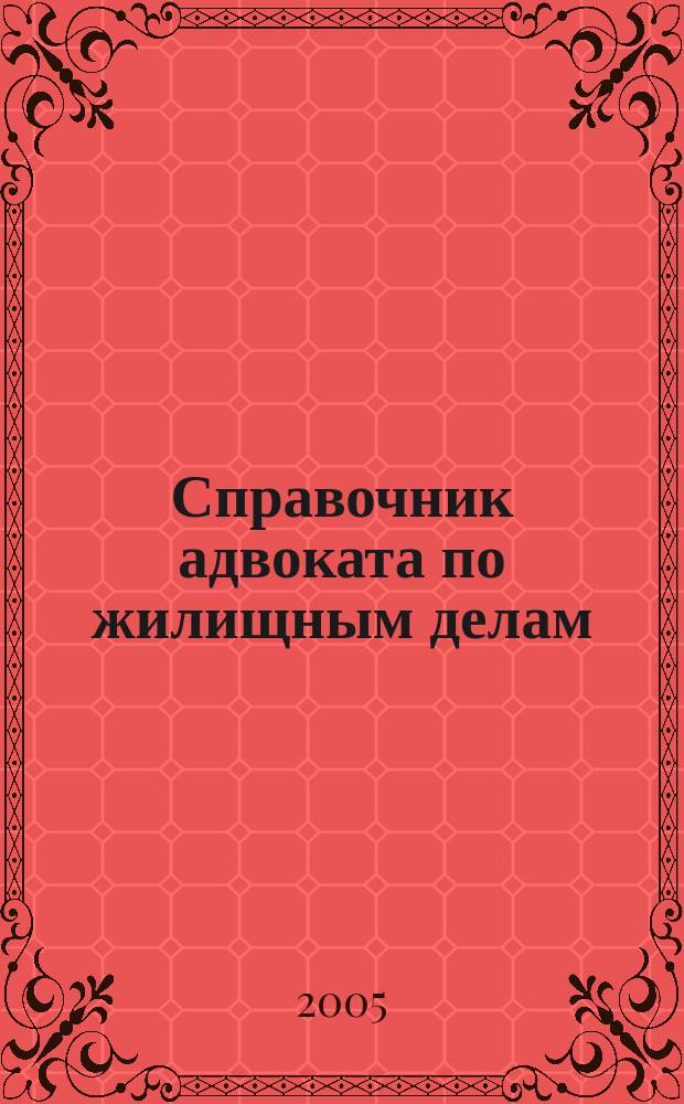 Справочник адвоката по жилищным делам : с учетом нового Жилищного кодекса Российской Федерации, а также Федеральных законов № 210-ФЗ, 214-ФЗ, 215-ФЗ, 218-ФЗ
