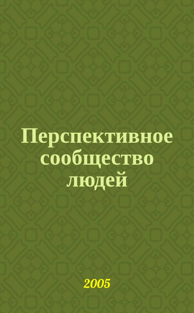 Перспективное сообщество людей : философия и политическая экономия 1980 - 2000 гг. : брошюра подводит новую фундаментальную и перспективную базу под вопрос "куда идти?" и "что делать?" для успешного развития общества в интересах всех людей