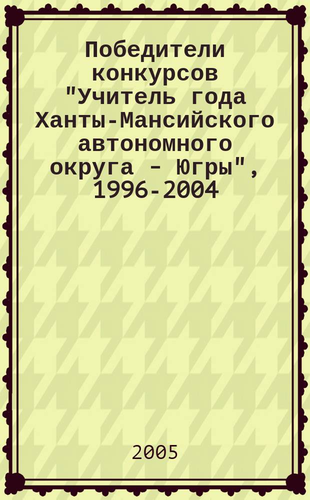Победители конкурсов "Учитель года Ханты-Мансийского автономного округа - Югры", 1996-2004 : юбилейн. сб