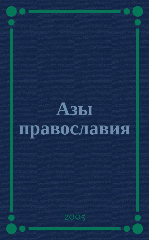Азы православия : руководство обретшим веру