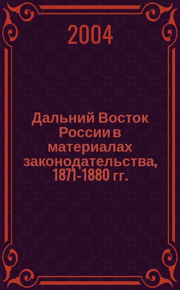 Дальний Восток России в материалах законодательства, 1871-1880 гг.