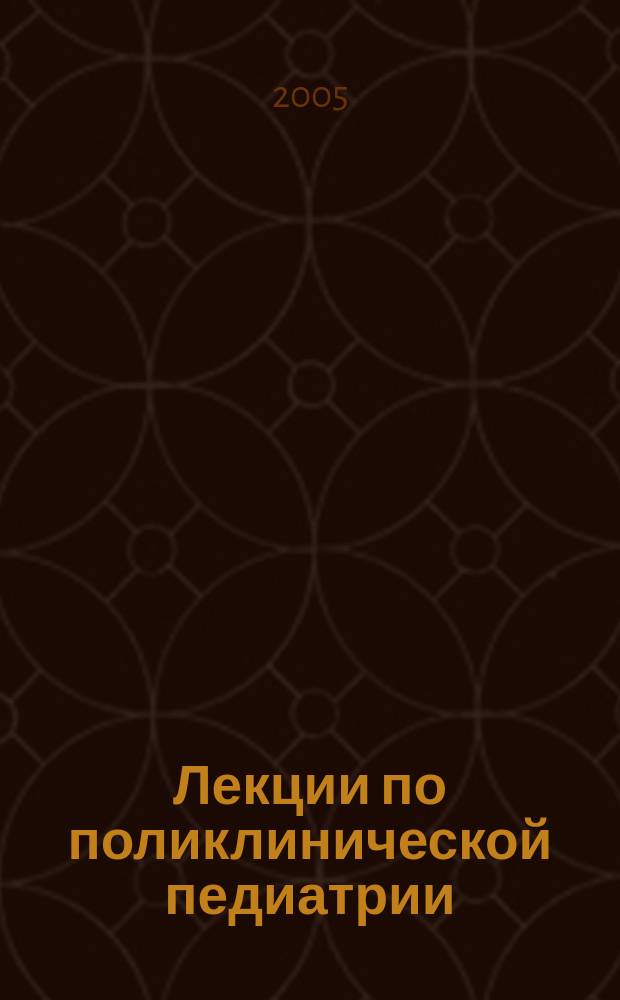Лекции по поликлинической педиатрии : учебное пособие для системы постдипломного образования